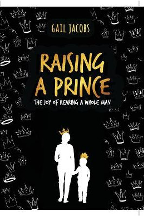 Raising A Prince: The Joy of Rearing A Whole Man by Gail Jacobs 9780620869546