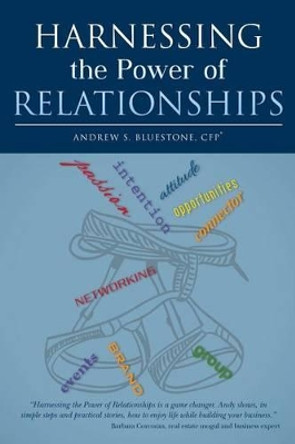 Harnessing the Power of Relationships by Andrew S Bluestone Cfp(r) 9780615905334