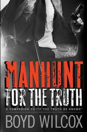 Manhunt For The Truth: Companion to - If The Truth Be Known by Boyd Wilcox 9780615907024