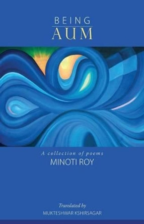 Being AUM: A collection of poems by Mukteshwar Kshirsagar 9780615910574
