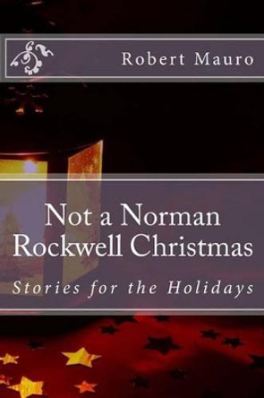 Not a Norman Rockwell Christmas: Stories for the Holidays by Robert Mauro 9780615916132