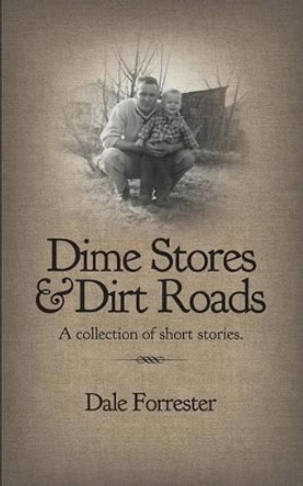 Dime Stores & Dirt Roads: A collection of short stories. by Dale Forrester 9780615917306