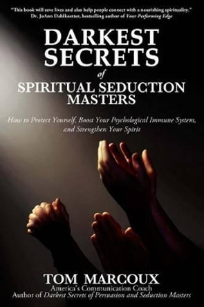 Darkest Secrets of Spiritual Seduction Masters: How to Protect Yourself, Boost Your Psychological Immune System and Strengthen Your Spirit by Tom Marcoux 9780615947488