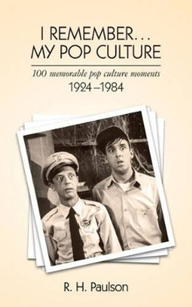 I Remember . . . My Pop Culture: 100 memorable pop culture moments 1924 - 1984 by R H Paulson 9780615951379