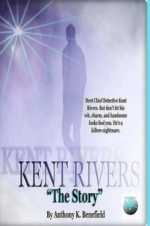 Kent Rivers: The Story by Anthony K Benefield 9780615969725