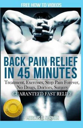 Back Pain Relief in 45 Minutes: : Treatment, Exercises, Stop Pain Forever, No Drugs, Doctors, Surgery by MR Marcus D Norman 9780615973647