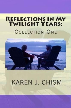 Reflections in My Twilight Years: Collection One by Karen J Chism 9780615987699