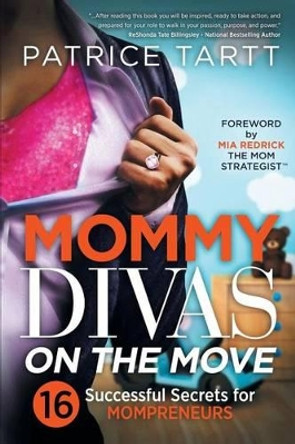 Mommy Divas on the Move: 16 Successful Secrets for Mompreneurs by Patrice Tartt 9780615994215