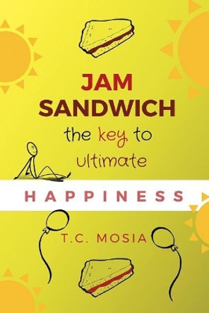 Jam Sandwich: The Key to Ultimate Happiness by T C Mosia 9780620803212