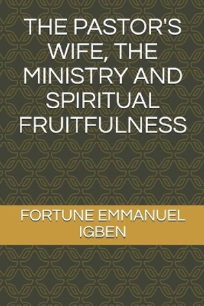 The Pastor's Wife, the Ministry and Spiritual Fruitfulness by Fortune Emmanuel Igben 9780620816410