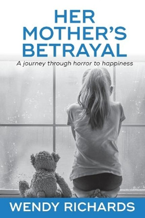 Her Mother's Betrayal: A journey through horror to happiness by Wendy Richards 9780620833714