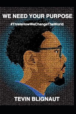 We Need Your Purpose: #ThisIsHowWeChangeTheWorld by Tevin Blignaut 9780620866699