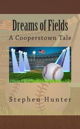 Dreams of Fields: A Cooperstown Tale by Stephen Hunter 9780615982779