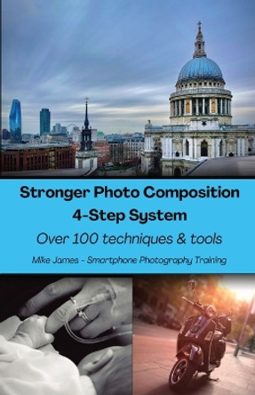 Stronger Photo Composition - Four-Step System: Over 100 Techniques and Tools by Mike James 9780645607918