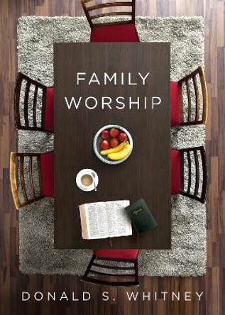 Family Worship: : In the Bible, In History, and In Your Home by Donald S. Whitney
