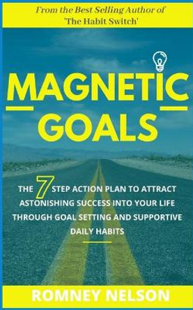 Magnetic Goals: The 7-Step Action Plan to Attract Astonishing Success Into Your Life Through Goal Setting and Supportive Daily Habits by Romney Nelson 9780648681816