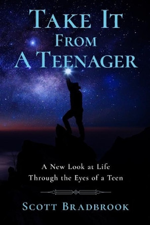 Take It From A Teenager: An Insight About Life Through the Eyes of a Teenager by Scott Bradbrook 9780648757788