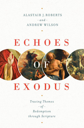 Echoes of Exodus: Tracing Themes of Redemption through Scripture by Alastair J. Roberts