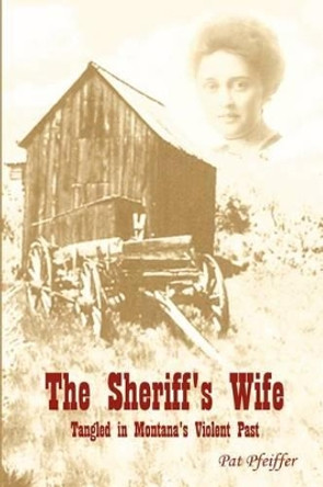 Sheriff's Wife: Tangled in Montana's Violent Past by Pat Pfeiffer 9780595208036