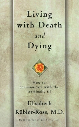 Living with Death and Dying: How to Communicate with the Terminally Ill by Elisabeth Kubler-Ross 9780684839363