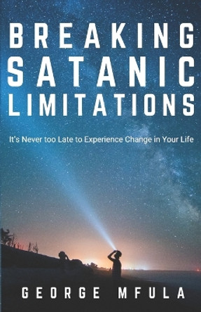 Breaking Satanic Limitations: It's Never Too Late to Experience Change in Your Life by George Mfula 9780648881018