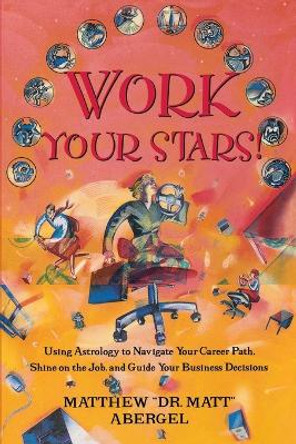Work Your Stars!: Using Astrology to Navigate Your Career Path, Shine on the Job, and Guide Your Business Decisions by Matthew Abergel 9780684849959