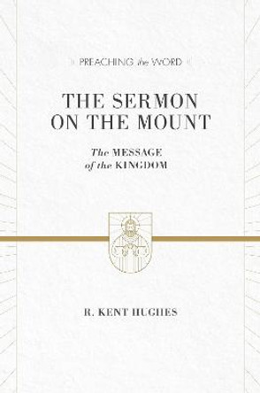 The Sermon on the Mount: The Message of the Kingdom by R. Kent Hughes