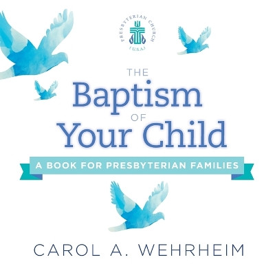 The Baptism of Your Child: A Book for Presbyterian Families by Carol A Wehrheim 9780664263942