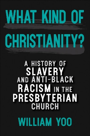 What Kind of Christianity: A History of Slavery and Anti-Black Racism in the Presbyterian Church by William Yoo 9780664264673