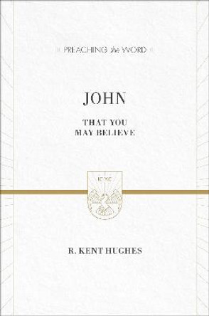 John: That You May Believe by R. Kent Hughes