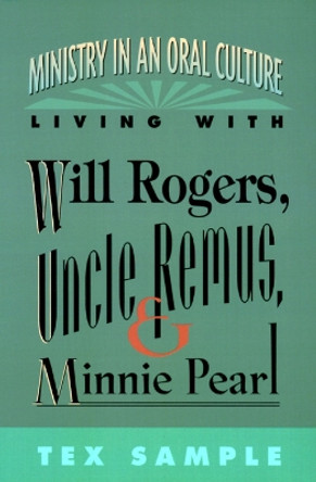 Ministry in an Oral Culture: Living with Will Rogers, Uncle Remus, and Minnie Pearl by Tex Sample 9780664255060