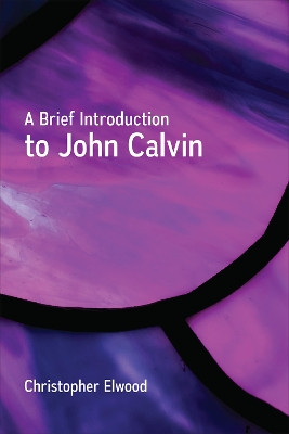 A Brief Introduction to John Calvin by Christopher Elwood 9780664262242