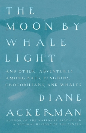 The Moon by Whalelight: And Other Adventures among Bats, Penguins, Crocodilians and Whales by Diane Ackerman 9780679742265