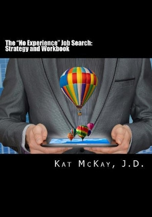 The &quot;No Experience Job Search: Strategy and Workbook by Kat McKay J D 9780692077887