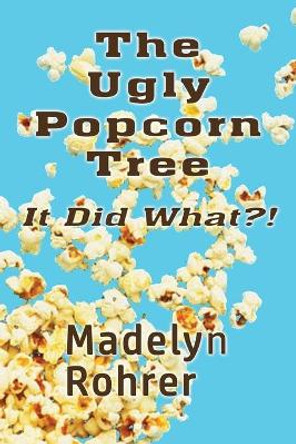 The Ugly Popcorn Tree: It Did What?! by Madelyn Rohrer 9780692083536