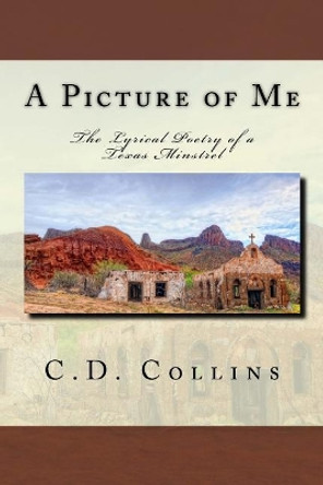 A Picture of Me: The Lyrical Poetry of a Texas Minstrel by C D Collins 9780692151952