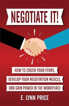 Negotiate It!: How to Crush Your Fears, Develop Your Negotiation Muscle, and Gain Power in the Workplace by Lynn Price 9780692152539