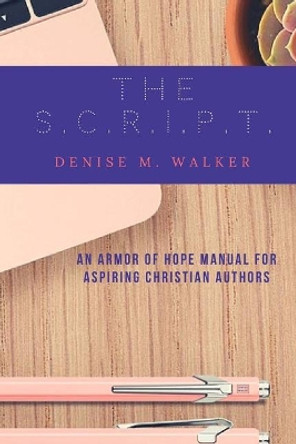 The S.C.R.I.P.T.: An Armor of Hope Manual for Aspiring Christian Authors by Denise M Walker 9780692169322