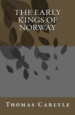 The Early Kings of Norway by Thomas Carlyle 9780692201763