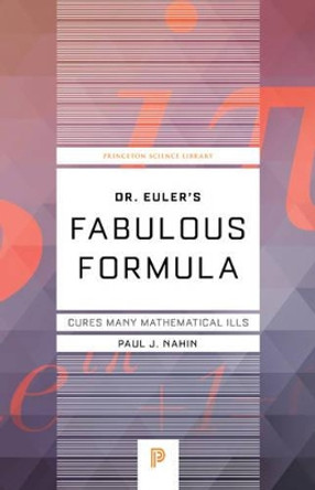 Dr. Euler's Fabulous Formula: Cures Many Mathematical Ills by Paul J. Nahin 9780691175911