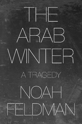 The Arab Winter: A Tragedy by Noah Feldman 9780691194929