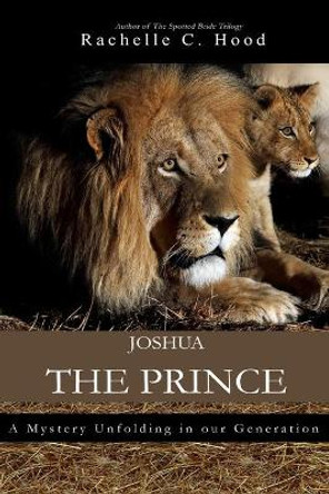 Joshua, The Prince: A mystery unfolding in our generation by Rachelle C Hood 9780692024256