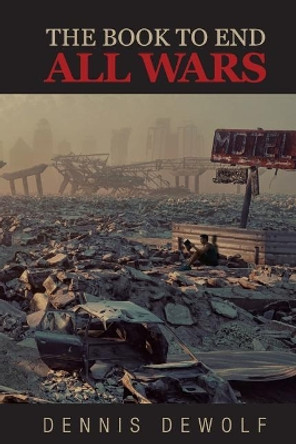 The Book to End All Wars by Dennis Dewolf 9780692081686