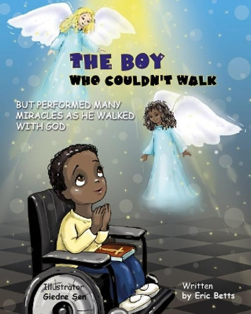 The Boy Who Couldn't Walk But Performed Many Miracles by Eric Betts 9780692085011
