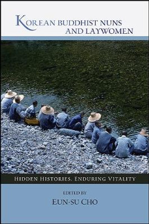 Korean Buddhist Nuns and Laywomen: Hidden Histories, Enduring Vitality by Eunsu Cho