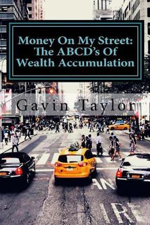 Money On My Street: The ABCD's of Wealth Accumulation by Gavin Taylor 9780692118153