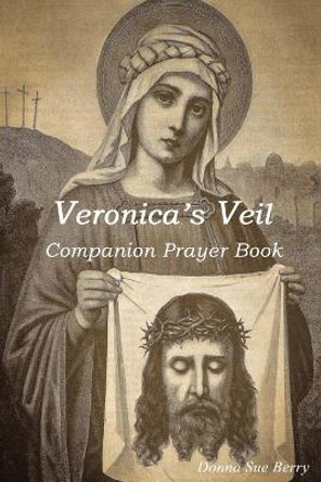 Veronica's Veil: Companion Prayer Book by Donna Sue Berry 9780692124291