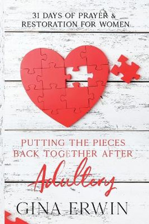 Putting The Pieces Back Together After Adultery: 31 Days of Prayer & Restoration For Women by Gina Erwin 9780692127179