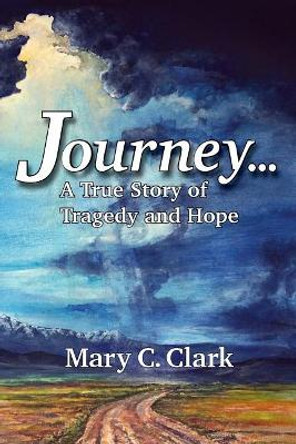 Journey . . . a True Story of Tragedy and Hope by Mary C Clark 9780692131442