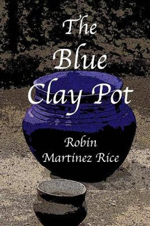 The Blue Clay Pot by Robin Martinez Rice 9780692141878